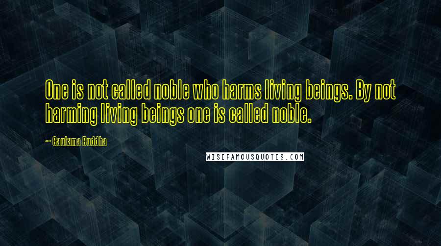 Gautama Buddha Quotes: One is not called noble who harms living beings. By not harming living beings one is called noble.