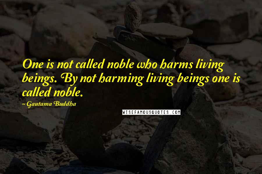 Gautama Buddha Quotes: One is not called noble who harms living beings. By not harming living beings one is called noble.