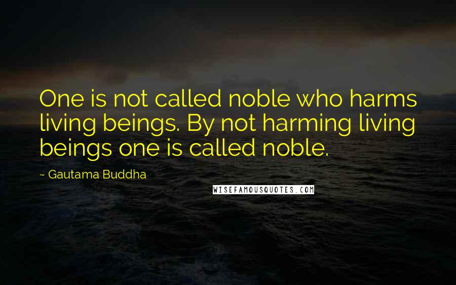 Gautama Buddha Quotes: One is not called noble who harms living beings. By not harming living beings one is called noble.