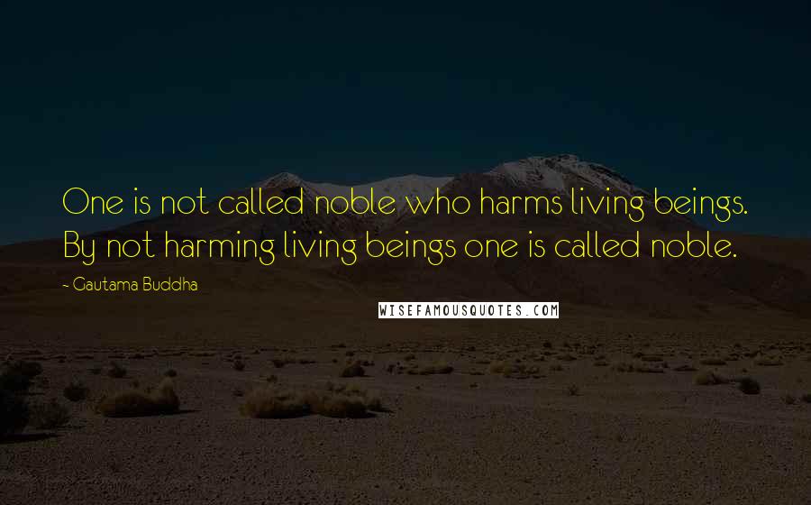 Gautama Buddha Quotes: One is not called noble who harms living beings. By not harming living beings one is called noble.