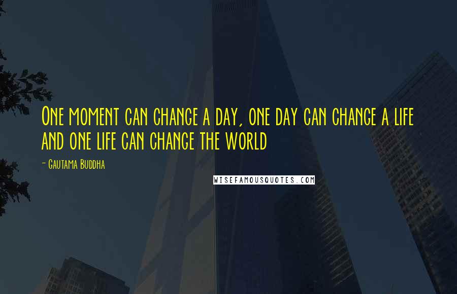 Gautama Buddha Quotes: One moment can change a day, one day can change a life and one life can change the world