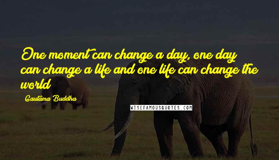 Gautama Buddha Quotes: One moment can change a day, one day can change a life and one life can change the world