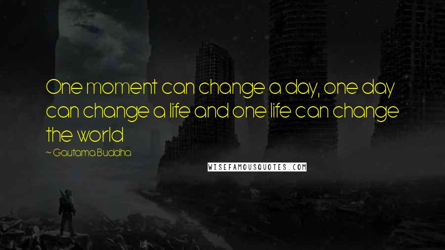 Gautama Buddha Quotes: One moment can change a day, one day can change a life and one life can change the world