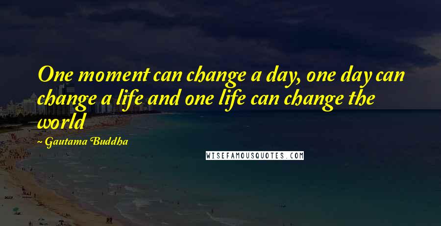 Gautama Buddha Quotes: One moment can change a day, one day can change a life and one life can change the world