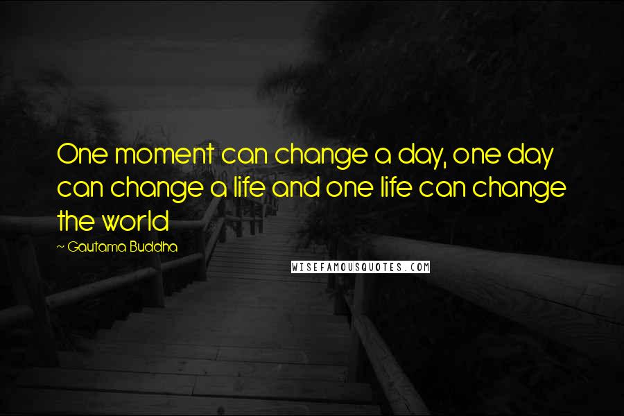 Gautama Buddha Quotes: One moment can change a day, one day can change a life and one life can change the world