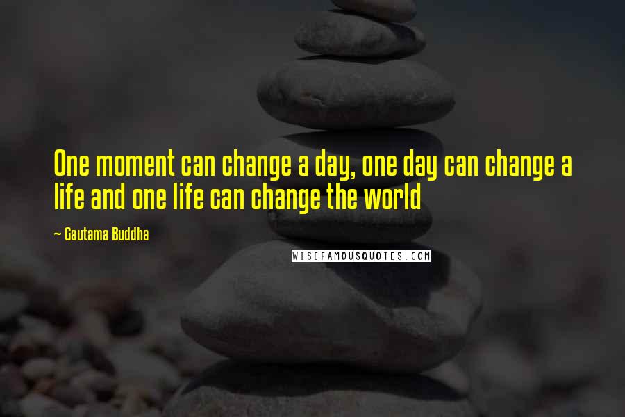 Gautama Buddha Quotes: One moment can change a day, one day can change a life and one life can change the world