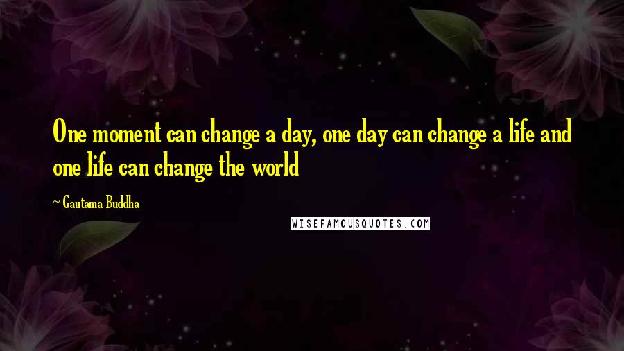 Gautama Buddha Quotes: One moment can change a day, one day can change a life and one life can change the world