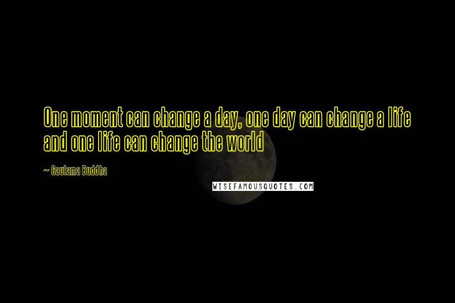 Gautama Buddha Quotes: One moment can change a day, one day can change a life and one life can change the world