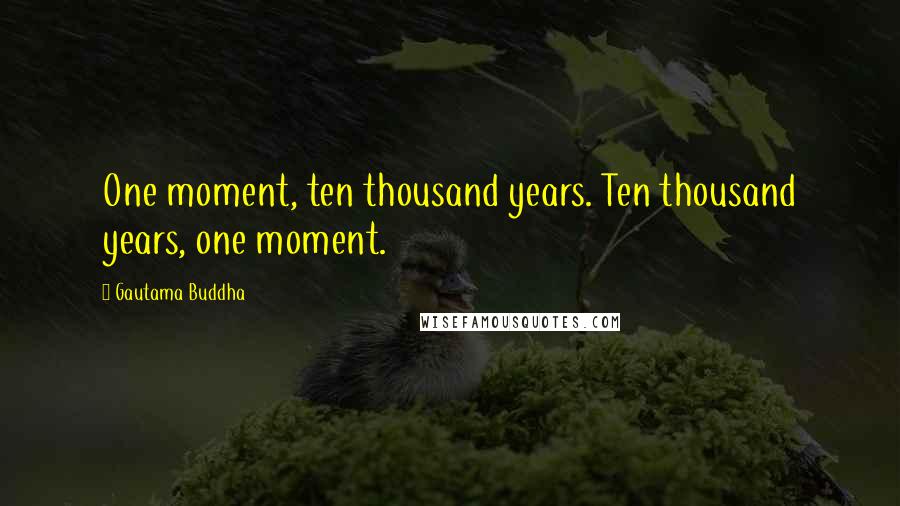 Gautama Buddha Quotes: One moment, ten thousand years. Ten thousand years, one moment.