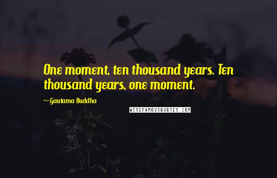Gautama Buddha Quotes: One moment, ten thousand years. Ten thousand years, one moment.