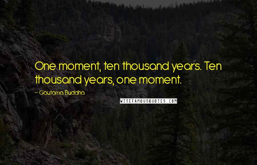Gautama Buddha Quotes: One moment, ten thousand years. Ten thousand years, one moment.