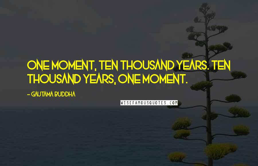 Gautama Buddha Quotes: One moment, ten thousand years. Ten thousand years, one moment.