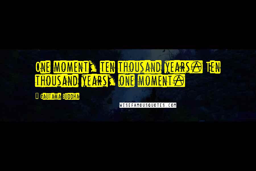 Gautama Buddha Quotes: One moment, ten thousand years. Ten thousand years, one moment.