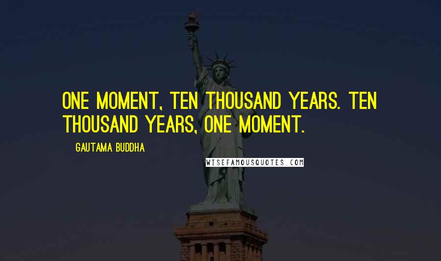 Gautama Buddha Quotes: One moment, ten thousand years. Ten thousand years, one moment.