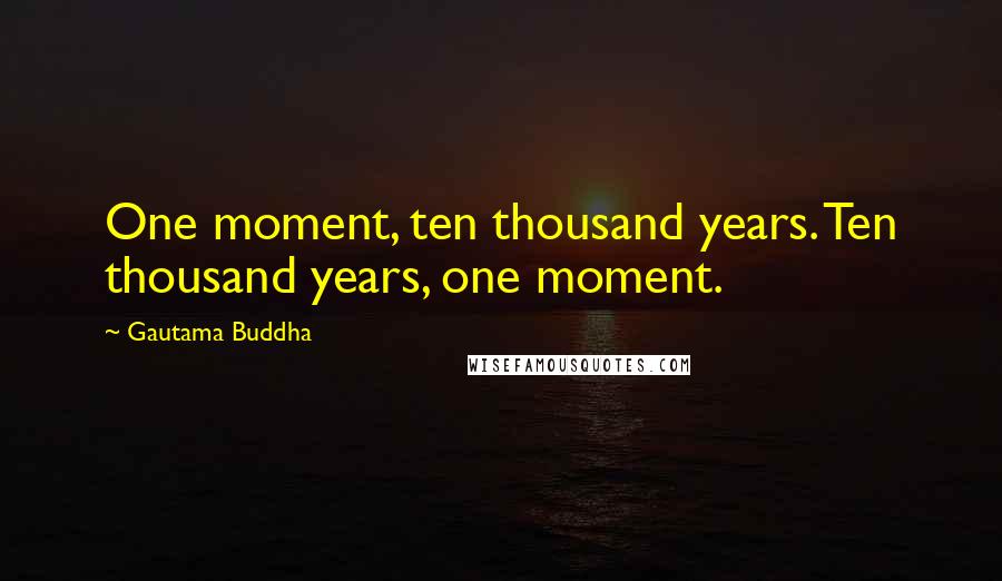 Gautama Buddha Quotes: One moment, ten thousand years. Ten thousand years, one moment.