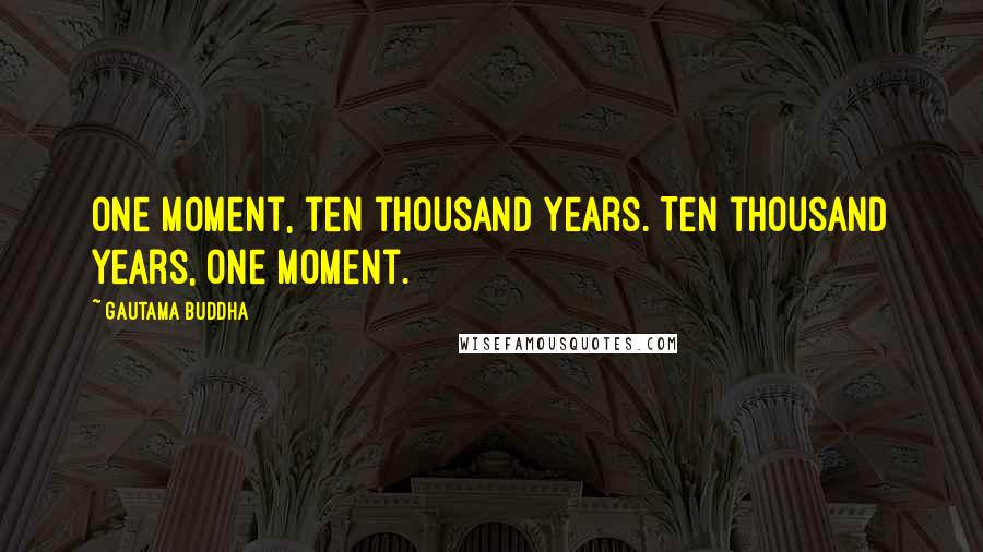 Gautama Buddha Quotes: One moment, ten thousand years. Ten thousand years, one moment.