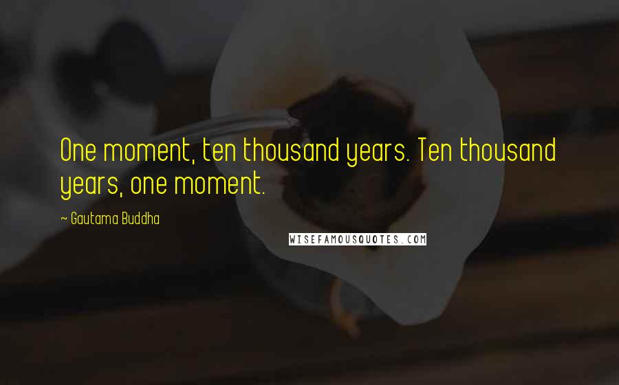 Gautama Buddha Quotes: One moment, ten thousand years. Ten thousand years, one moment.