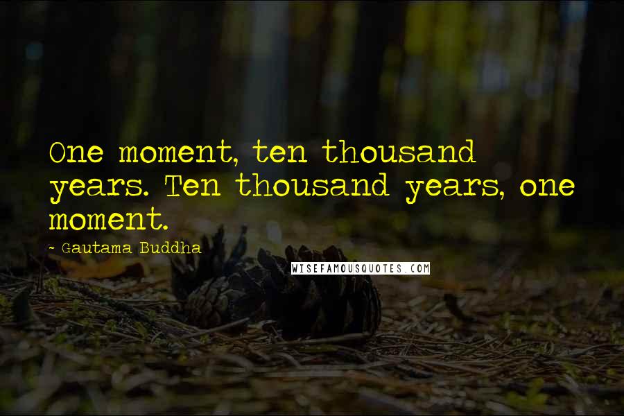 Gautama Buddha Quotes: One moment, ten thousand years. Ten thousand years, one moment.