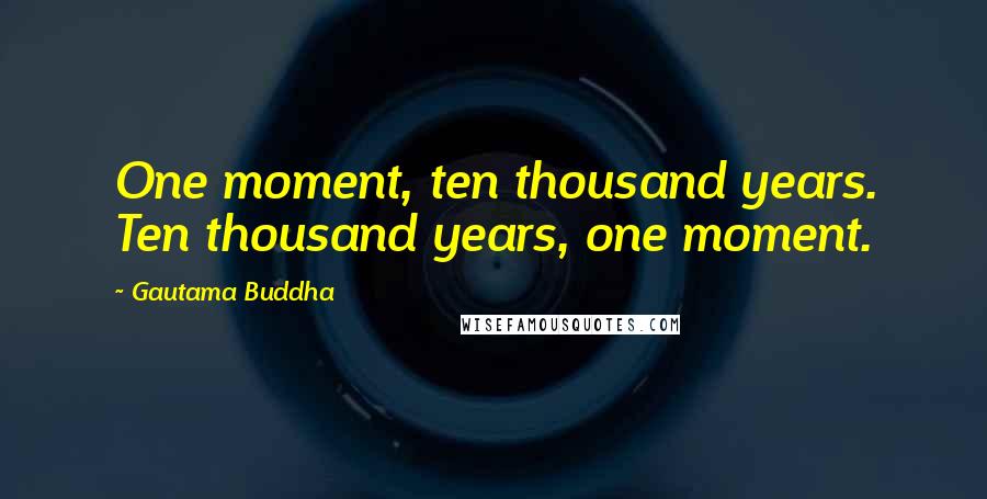 Gautama Buddha Quotes: One moment, ten thousand years. Ten thousand years, one moment.