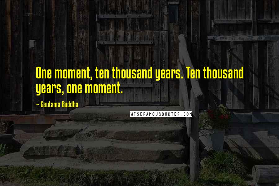 Gautama Buddha Quotes: One moment, ten thousand years. Ten thousand years, one moment.