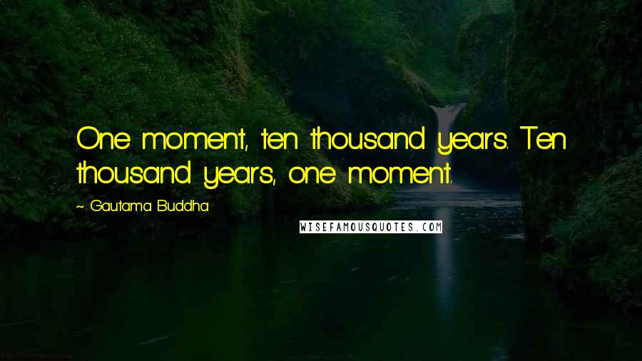 Gautama Buddha Quotes: One moment, ten thousand years. Ten thousand years, one moment.