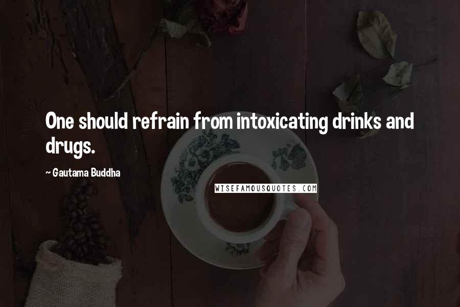 Gautama Buddha Quotes: One should refrain from intoxicating drinks and drugs.