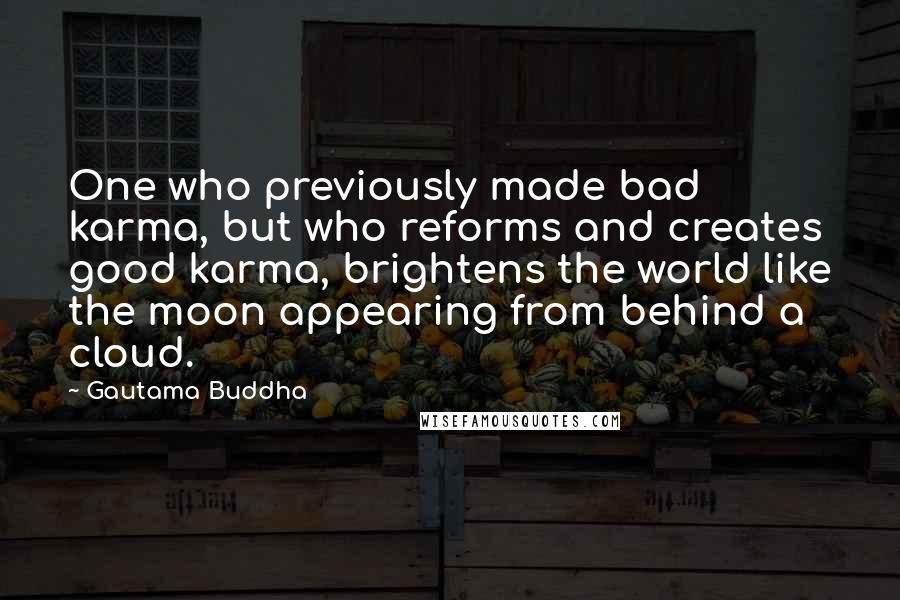 Gautama Buddha Quotes: One who previously made bad karma, but who reforms and creates good karma, brightens the world like the moon appearing from behind a cloud.
