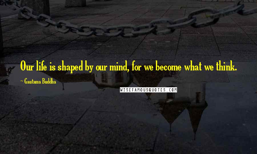 Gautama Buddha Quotes: Our life is shaped by our mind, for we become what we think.