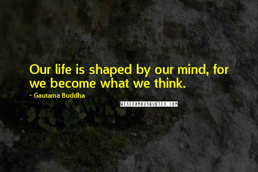 Gautama Buddha Quotes: Our life is shaped by our mind, for we become what we think.