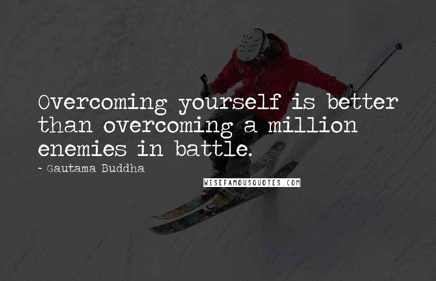 Gautama Buddha Quotes: Overcoming yourself is better than overcoming a million enemies in battle.