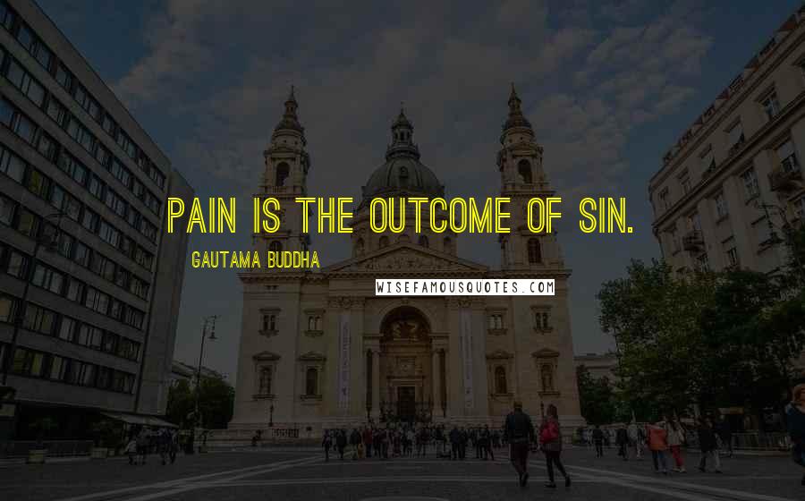 Gautama Buddha Quotes: Pain is the outcome of sin.