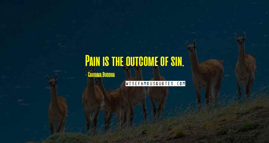 Gautama Buddha Quotes: Pain is the outcome of sin.