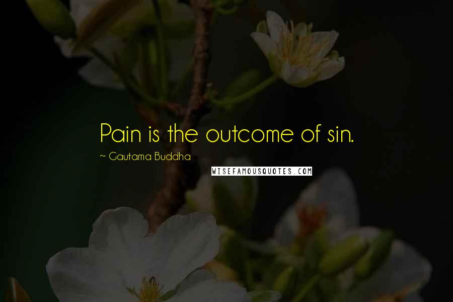 Gautama Buddha Quotes: Pain is the outcome of sin.