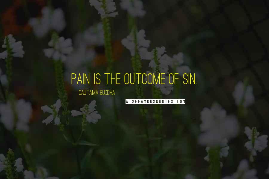 Gautama Buddha Quotes: Pain is the outcome of sin.