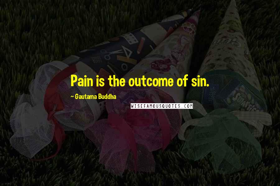 Gautama Buddha Quotes: Pain is the outcome of sin.