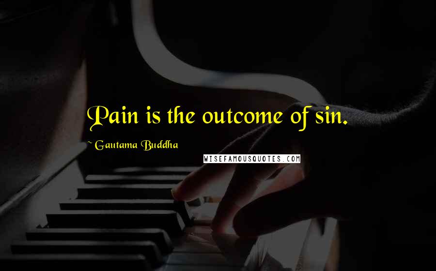 Gautama Buddha Quotes: Pain is the outcome of sin.