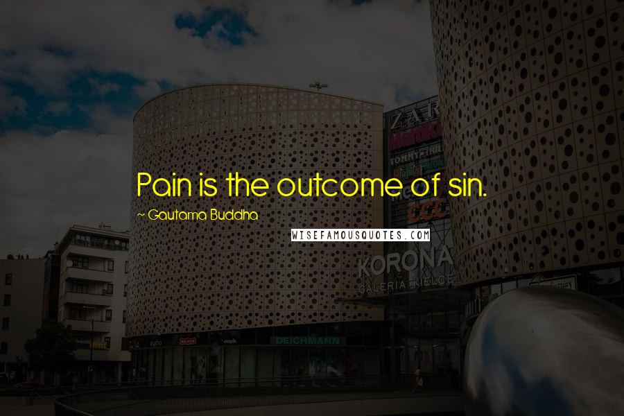 Gautama Buddha Quotes: Pain is the outcome of sin.