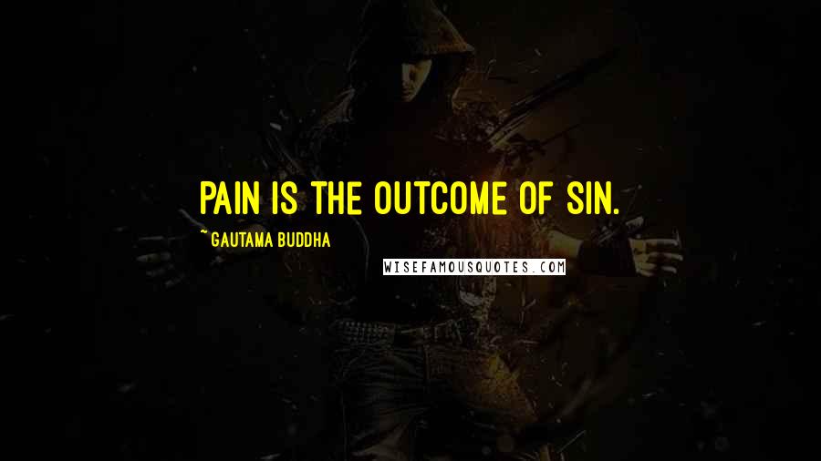 Gautama Buddha Quotes: Pain is the outcome of sin.