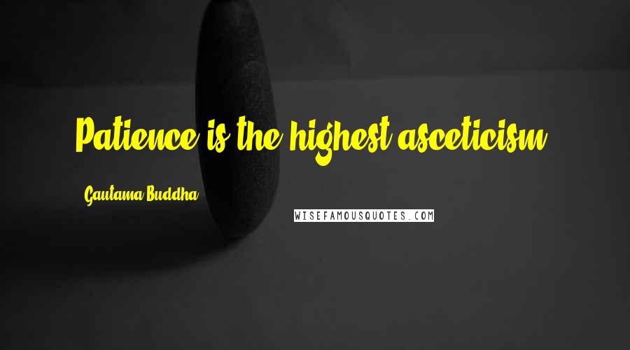 Gautama Buddha Quotes: Patience is the highest asceticism.