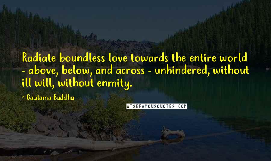 Gautama Buddha Quotes: Radiate boundless love towards the entire world - above, below, and across - unhindered, without ill will, without enmity.