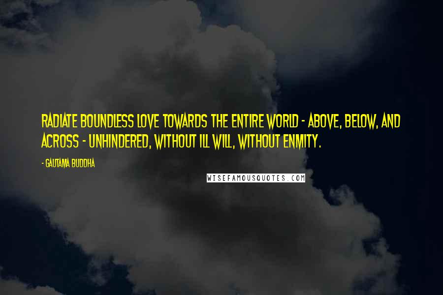 Gautama Buddha Quotes: Radiate boundless love towards the entire world - above, below, and across - unhindered, without ill will, without enmity.