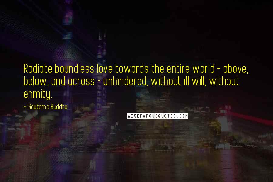 Gautama Buddha Quotes: Radiate boundless love towards the entire world - above, below, and across - unhindered, without ill will, without enmity.