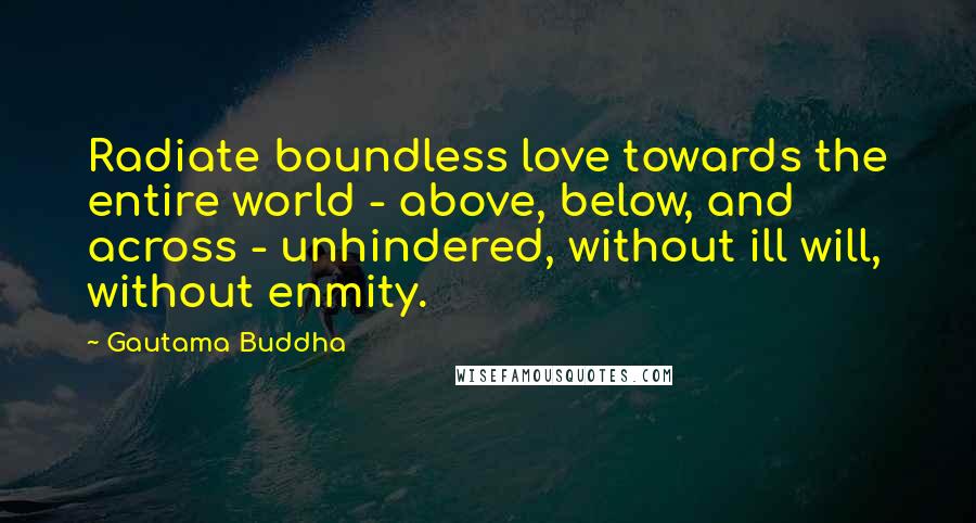 Gautama Buddha Quotes: Radiate boundless love towards the entire world - above, below, and across - unhindered, without ill will, without enmity.