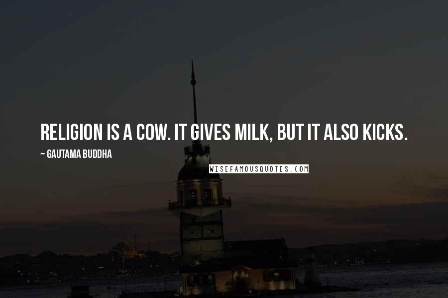 Gautama Buddha Quotes: Religion is a cow. It gives milk, but it also kicks.