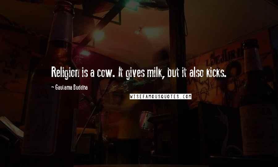 Gautama Buddha Quotes: Religion is a cow. It gives milk, but it also kicks.