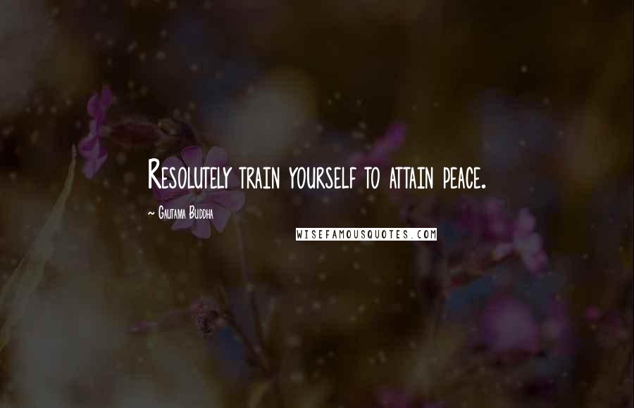 Gautama Buddha Quotes: Resolutely train yourself to attain peace.