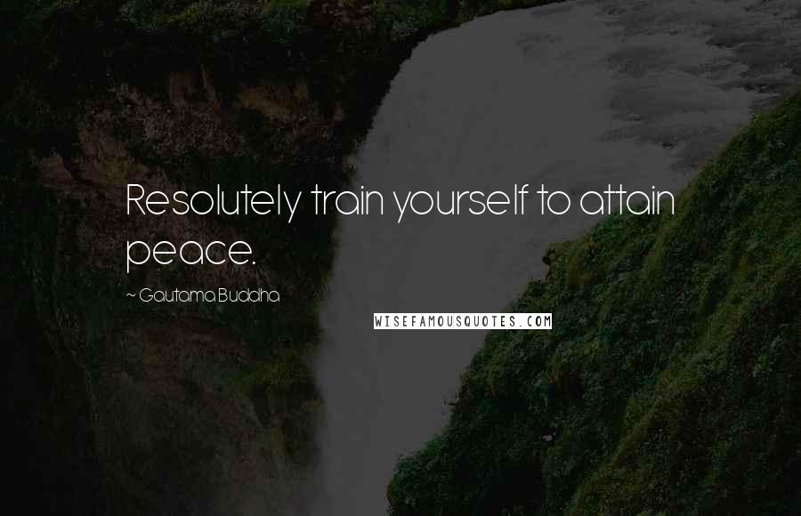 Gautama Buddha Quotes: Resolutely train yourself to attain peace.