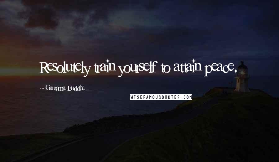 Gautama Buddha Quotes: Resolutely train yourself to attain peace.