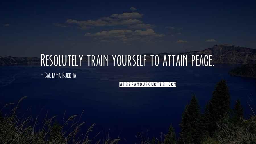 Gautama Buddha Quotes: Resolutely train yourself to attain peace.