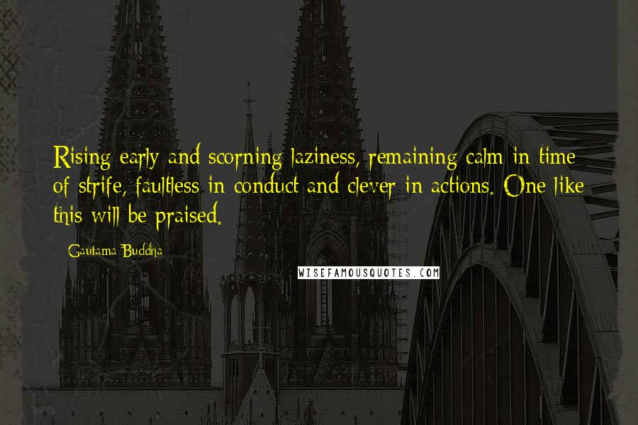 Gautama Buddha Quotes: Rising early and scorning laziness, remaining calm in time of strife, faultless in conduct and clever in actions. One like this will be praised.